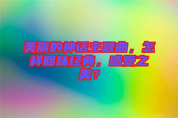 美麗的神話主題曲，怎樣回味經(jīng)典，感受之美？
