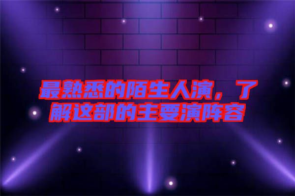 最熟悉的陌生人演，了解這部的主要演陣容