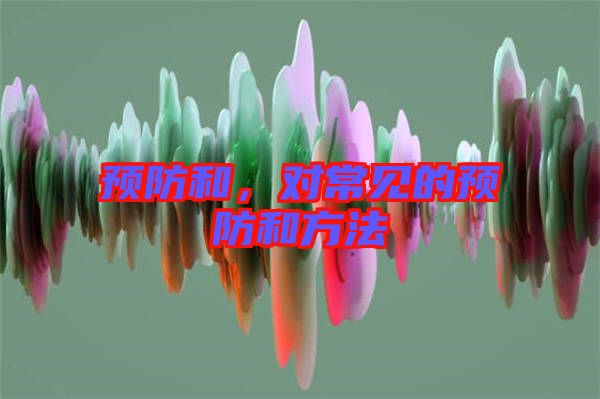 預(yù)防和，對(duì)常見的預(yù)防和方法