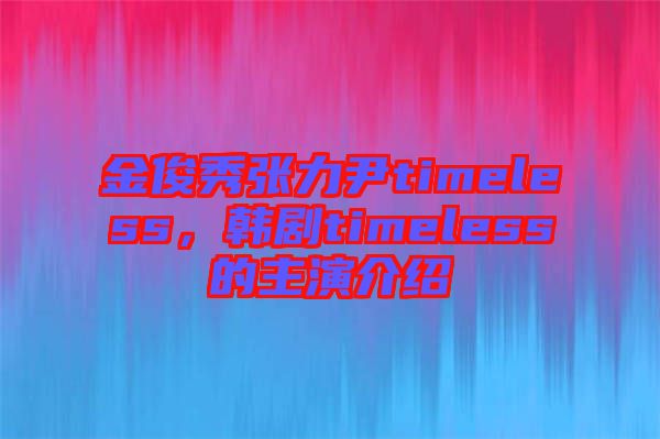 金俊秀張力尹timeless，韓劇timeless的主演介紹