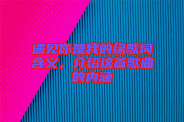 遇見(jiàn)你是我的緣歌詞含義，介紹這首歌曲的內(nèi)涵