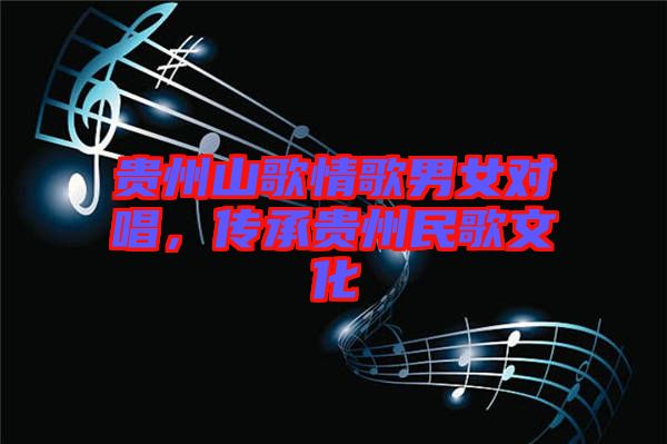 貴州山歌情歌男女對唱，傳承貴州民歌文化
