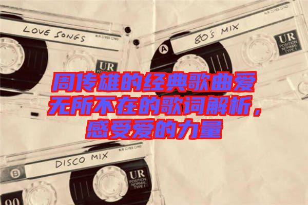 周傳雄的經(jīng)典歌曲愛(ài)無(wú)所不在的歌詞解析，感受愛(ài)的力量