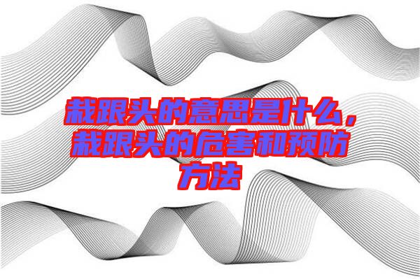 栽跟頭的意思是什么，栽跟頭的危害和預(yù)防方法