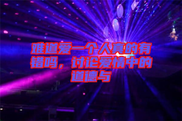 難道愛一個(gè)人真的有錯(cuò)嗎，討論愛情中的道德與