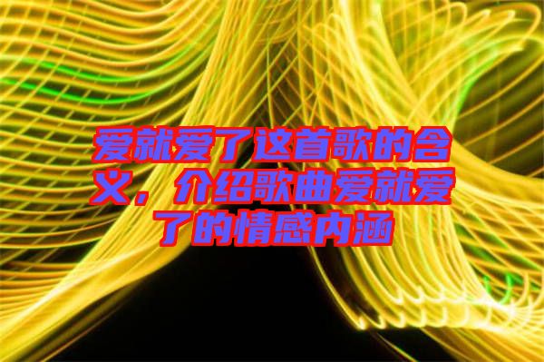 愛就愛了這首歌的含義，介紹歌曲愛就愛了的情感內(nèi)涵