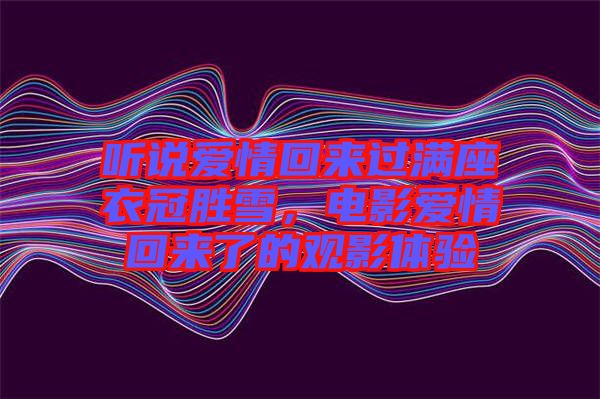 聽說愛情回來過滿座衣冠勝雪，電影愛情回來了的觀影體驗
