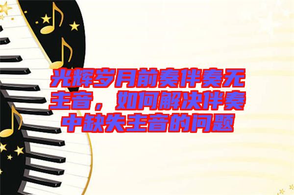 光輝歲月前奏伴奏無(wú)主音，如何解決伴奏中缺失主音的問(wèn)題