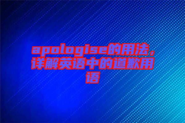 apologise的用法，詳解英語中的道歉用語