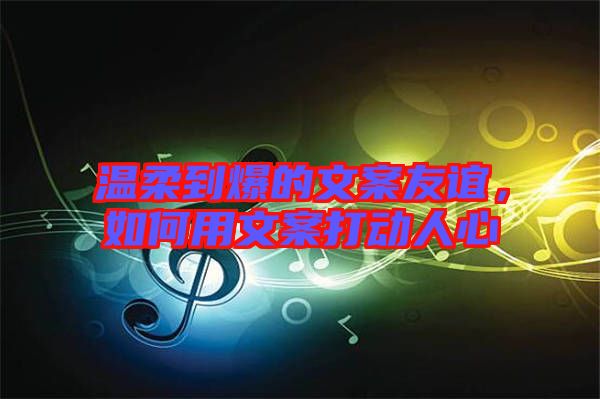 溫柔到爆的文案友誼，如何用文案打動人心