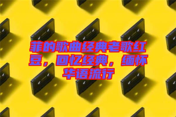 菲的歌曲經(jīng)典老歌紅豆，回憶經(jīng)典，緬懷華語流行