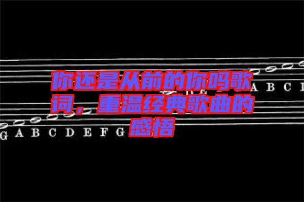 你還是從前的你嗎歌詞，重溫經(jīng)典歌曲的感悟