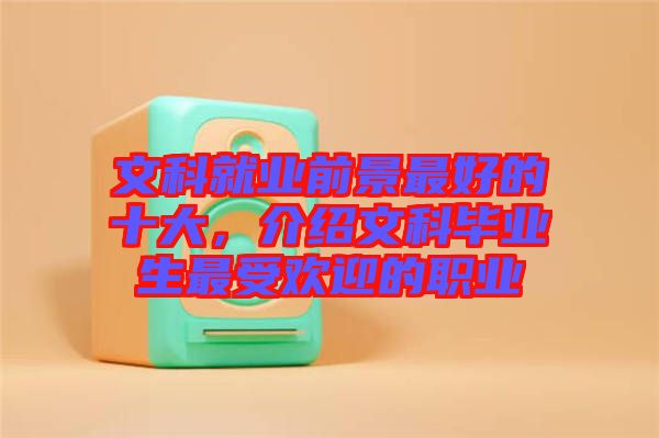 文科就業(yè)前景最好的十大，介紹文科畢業(yè)生最受歡迎的職業(yè)
