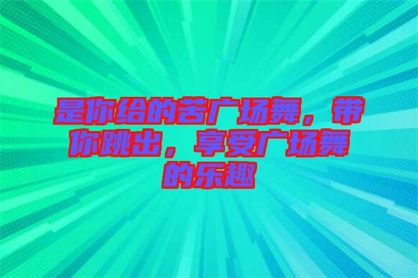 是你給的苦廣場舞，帶你跳出，享受廣場舞的樂趣