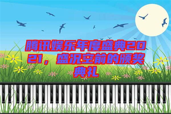 騰訊娛樂年度盛典2021，盛況空前的頒獎典禮