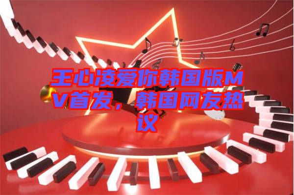 王心凌愛(ài)你韓國(guó)版MV首發(fā)，韓國(guó)網(wǎng)友熱議