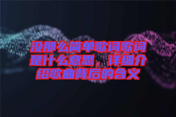 沒那么簡單歌詞歌詞是什么意思，詳細介紹歌曲背后的含義