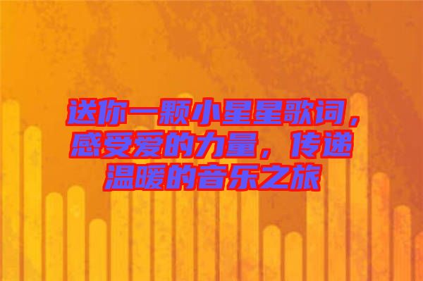 送你一顆小星星歌詞，感受愛的力量，傳遞溫暖的音樂之旅
