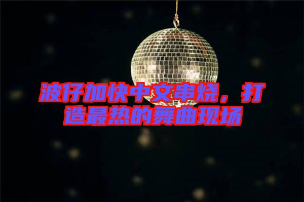 波仔加快中文串燒，打造最熱的舞曲現(xiàn)場(chǎng)