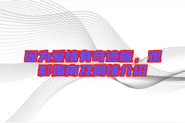 因?yàn)閻?ài)情有奇跡版，觀影指南及劇情介紹