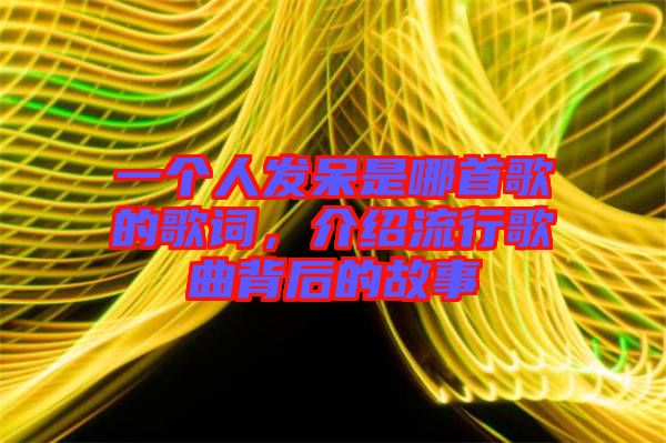 一個(gè)人發(fā)呆是哪首歌的歌詞，介紹流行歌曲背后的故事