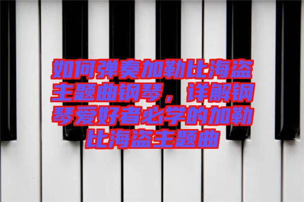 如何彈奏加勒比海盜主題曲鋼琴，詳解鋼琴愛好者必學(xué)的加勒比海盜主題曲