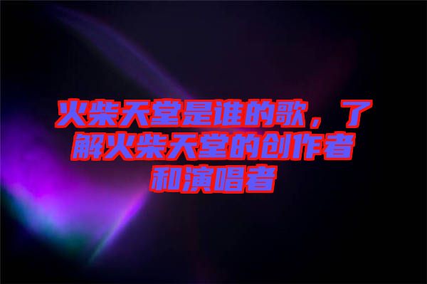 火柴天堂是誰的歌，了解火柴天堂的創(chuàng)作者和演唱者