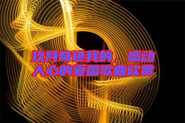 玖月奇跡我的，感動(dòng)人心的愛(ài)國(guó)歌曲欣賞