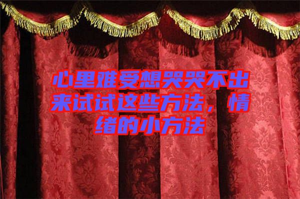 心里難受想哭哭不出來試試這些方法，情緒的小方法
