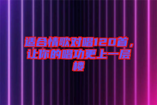 適合情歌對唱120首，讓你的唱功更上一層樓