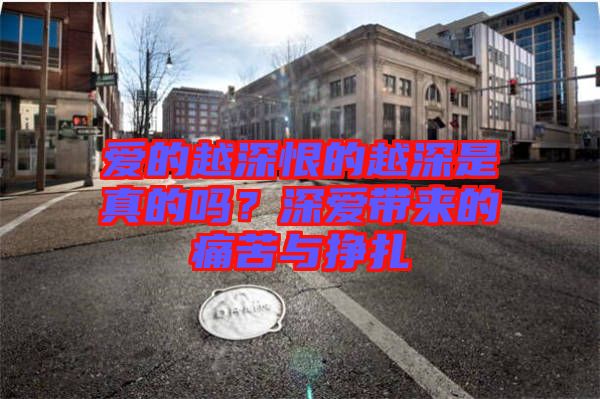 愛的越深恨的越深是真的嗎？深愛帶來的痛苦與掙扎