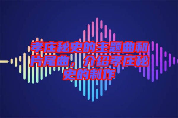 孝莊秘史的主題曲和片尾曲，介紹孝莊秘史的制作