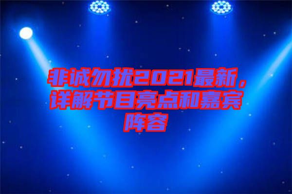 非誠勿擾2021最新，詳解節(jié)目亮點(diǎn)和嘉賓陣容