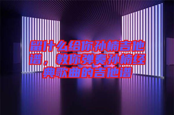 留什么給你孫楠吉他譜，教你彈奏孫楠經(jīng)典歌曲的吉他譜