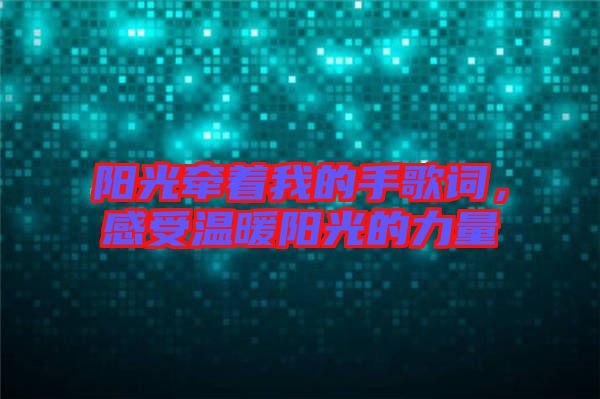 陽光牽著我的手歌詞，感受溫暖陽光的力量