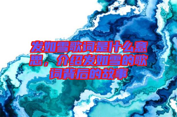 發(fā)如雪歌詞是什么意思，介紹發(fā)如雪的歌詞背后的故事