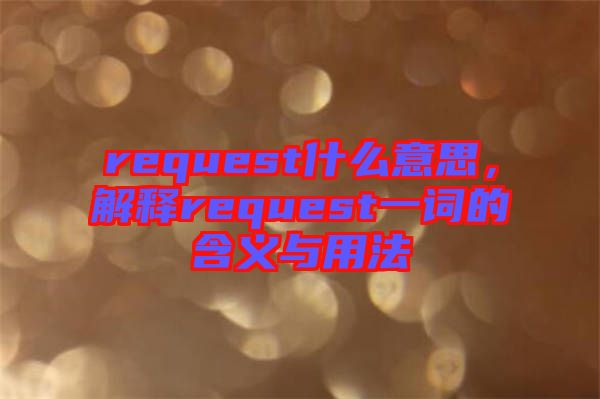 request什么意思，解釋request一詞的含義與用法