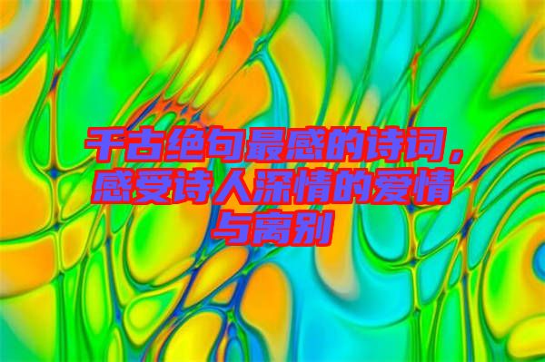 千古絕句最感的詩詞，感受詩人深情的愛情與離別