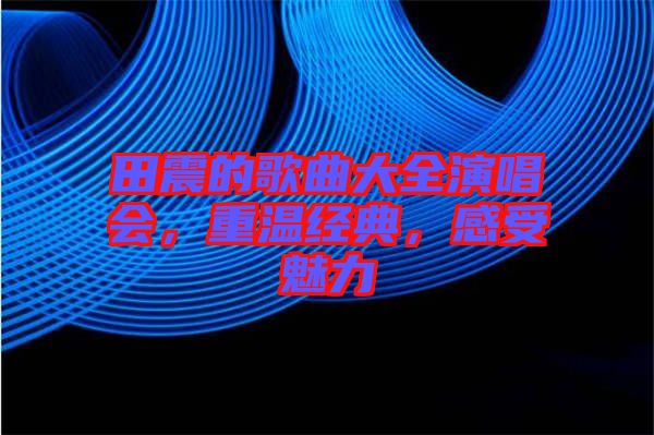 田震的歌曲大全演唱會(huì)，重溫經(jīng)典，感受魅力