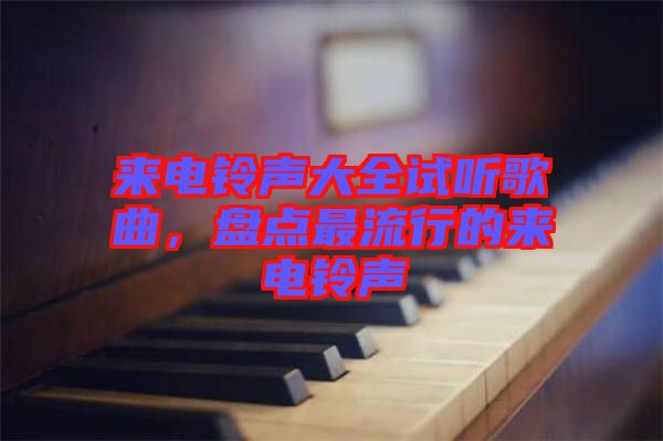 來電鈴聲大全試聽歌曲，盤點(diǎn)最流行的來電鈴聲