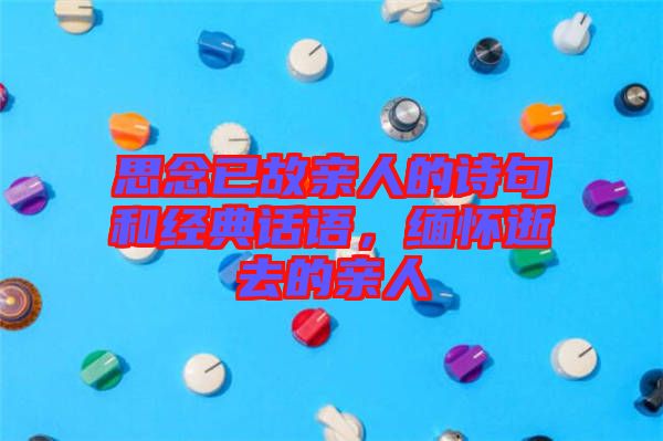 思念已故親人的詩句和經(jīng)典話語，緬懷逝去的親人