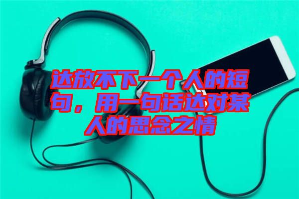 達放不下一個人的短句，用一句話達對某人的思念之情