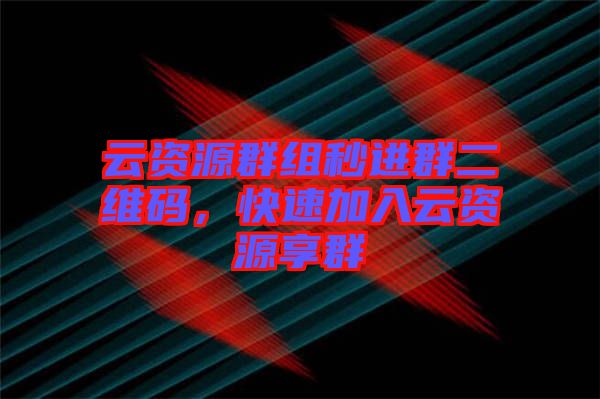 云資源群組秒進(jìn)群二維碼，快速加入云資源享群