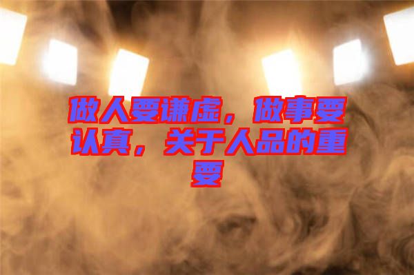 做人要謙虛，做事要認(rèn)真，關(guān)于人品的重要