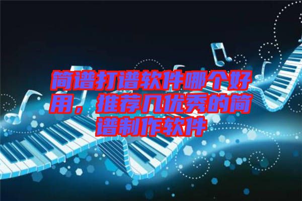 簡(jiǎn)譜打譜軟件哪個(gè)好用，推薦幾優(yōu)秀的簡(jiǎn)譜制作軟件