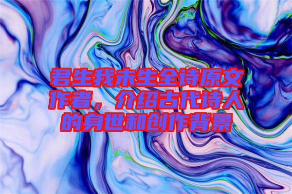 君生我未生全詩原文作者，介紹古代詩人的身世和創(chuàng)作背景
