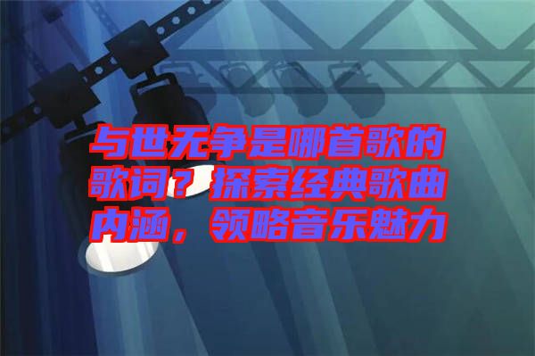 與世無爭是哪首歌的歌詞？探索經(jīng)典歌曲內(nèi)涵，領(lǐng)略音樂魅力