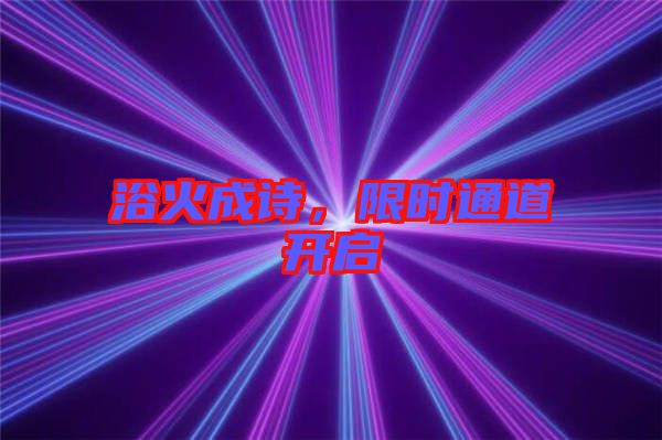 浴火成詩，限時通道開啟