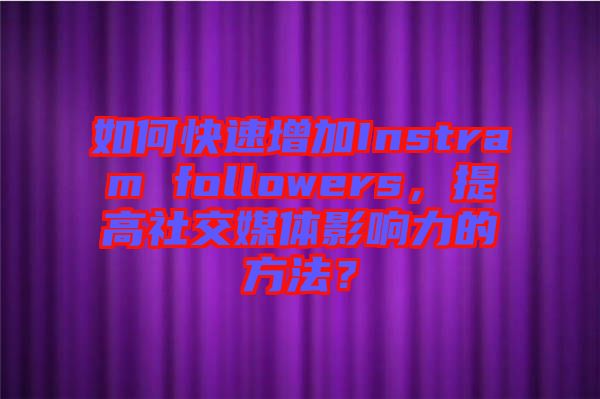 如何快速增加Instram followers，提高社交媒體影響力的方法？