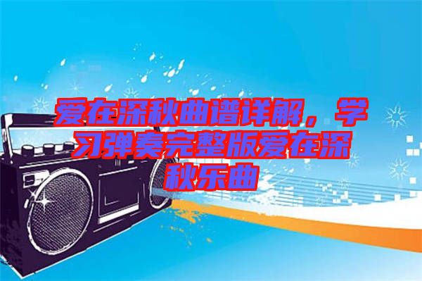 愛在深秋曲譜詳解，學(xué)習(xí)彈奏完整版愛在深秋樂曲